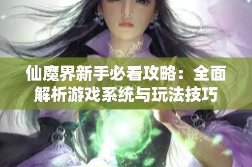 仙魔界新手必看攻略：全面解析游戏系统与玩法技巧