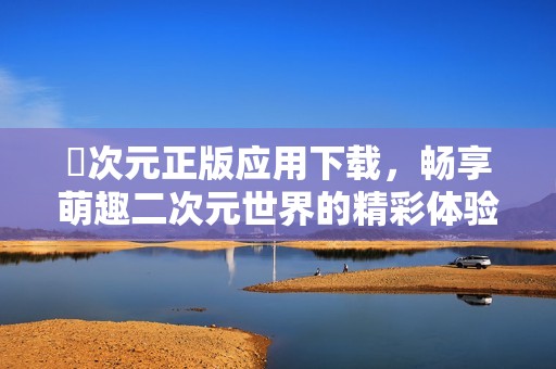 囧次元正版应用下载，畅享萌趣二次元世界的精彩体验