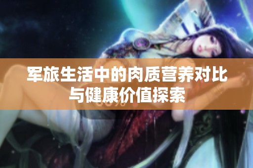军旅生活中的肉质营养对比与健康价值探索