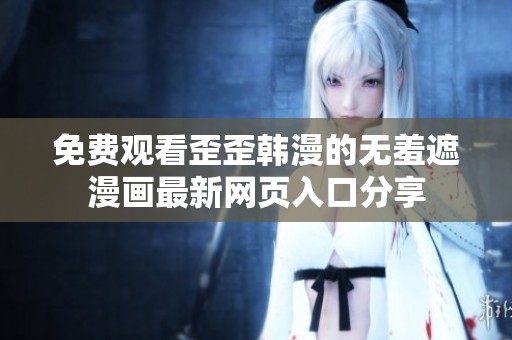 免费观看歪歪韩漫的无羞遮漫画最新网页入口分享