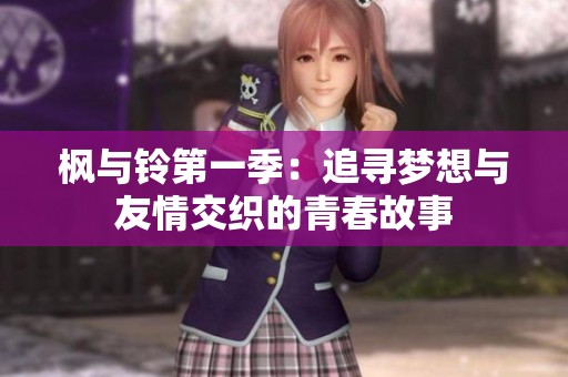 枫与铃第一季：追寻梦想与友情交织的青春故事