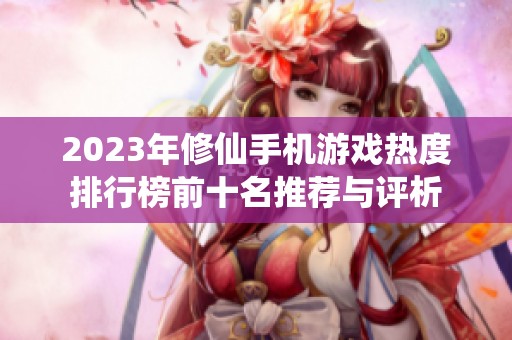 2023年修仙手机游戏热度排行榜前十名推荐与评析