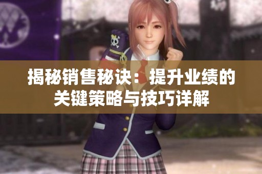 揭秘销售秘诀：提升业绩的关键策略与技巧详解