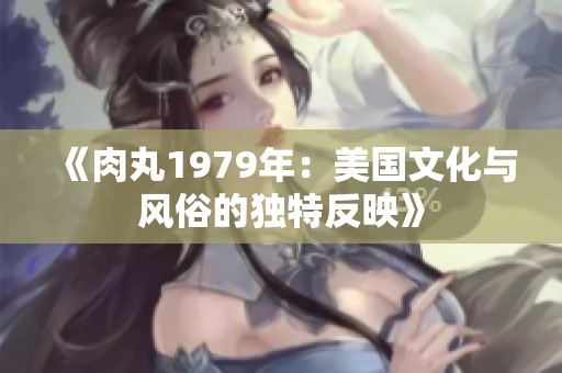 《肉丸1979年：美国文化与风俗的独特反映》