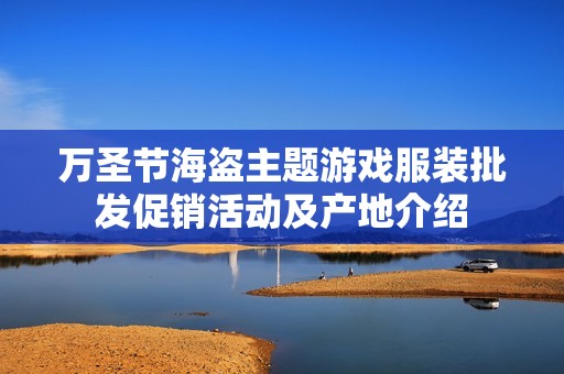万圣节海盗主题游戏服装批发促销活动及产地介绍