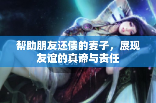 帮助朋友还债的麦子，展现友谊的真谛与责任