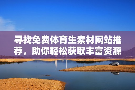 寻找免费体育生素材网站推荐，助你轻松获取丰富资源