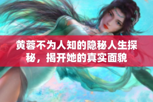 黄蓉不为人知的隐秘人生探秘，揭开她的真实面貌
