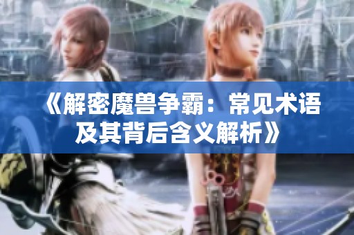 《解密魔兽争霸：常见术语及其背后含义解析》