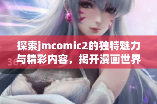 探索jmcomic2的独特魅力与精彩内容，揭开漫画世界的新视野