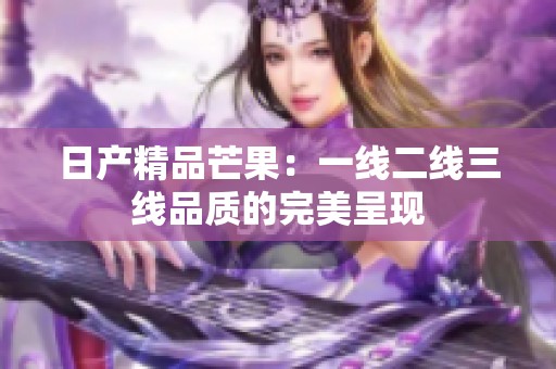 日产精品芒果：一线二线三线品质的完美呈现