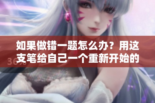 如果做错一题怎么办？用这支笔给自己一个重新开始的机会