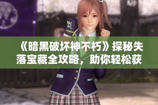 《暗黑破坏神不朽》探秘失落宝藏全攻略，助你轻松获取珍稀道具