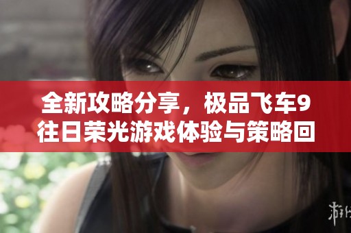 全新攻略分享，极品飞车9往日荣光游戏体验与策略回顾
