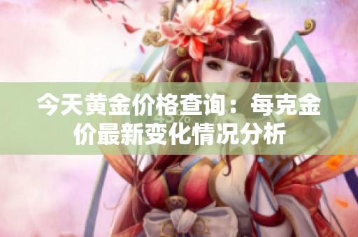 今天黄金价格查询：每克金价最新变化情况分析