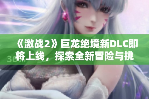 《激战2》巨龙绝境新DLC即将上线，探索全新冒险与挑战！
