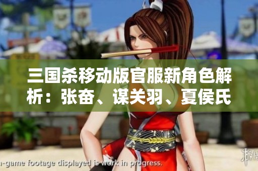 三国杀移动版官服新角色解析：张奋、谋关羽、夏侯氏与裴秀的精彩技能揭秘