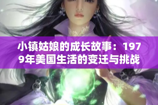 小镇姑娘的成长故事：1979年美国生活的变迁与挑战