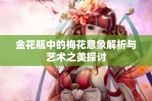 金花瓶中的梅花意象解析与艺术之美探讨