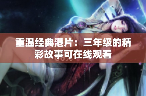 重温经典港片：三年级的精彩故事可在线观看