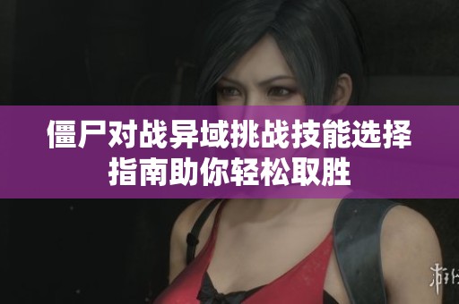 僵尸对战异域挑战技能选择指南助你轻松取胜