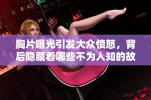 胸片曝光引发大众愤怒，背后隐藏着哪些不为人知的故事