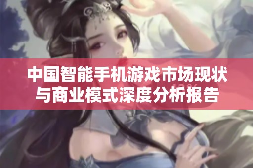 中国智能手机游戏市场现状与商业模式深度分析报告