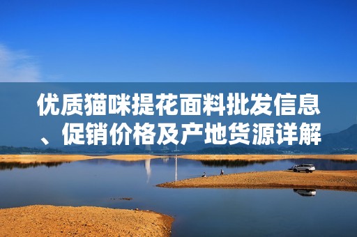 优质猫咪提花面料批发信息、促销价格及产地货源详解