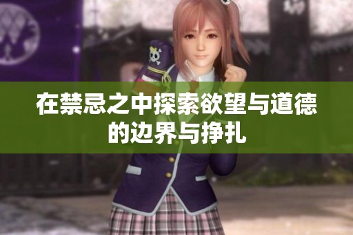 在禁忌之中探索欲望与道德的边界与挣扎
