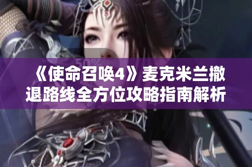 《使命召唤4》麦克米兰撤退路线全方位攻略指南解析