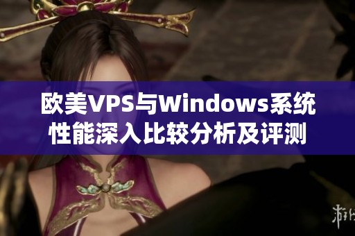 欧美VPS与Windows系统性能深入比较分析及评测