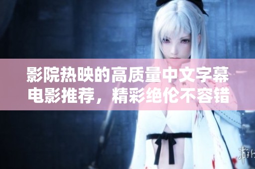 影院热映的高质量中文字幕电影推荐，精彩绝伦不容错过