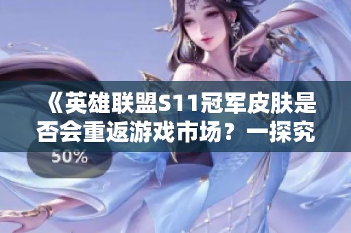 《英雄联盟S11冠军皮肤是否会重返游戏市场？一探究竟》