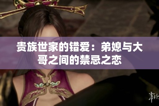 贵族世家的错爱：弟媳与大哥之间的禁忌之恋