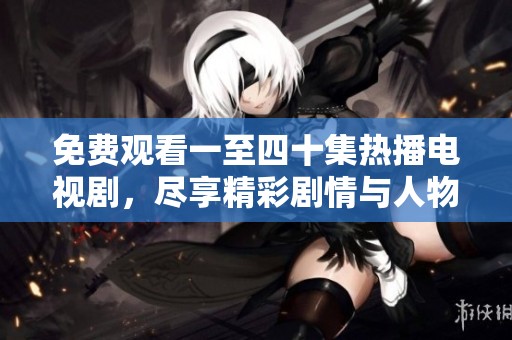 免费观看一至四十集热播电视剧，尽享精彩剧情与人物发展