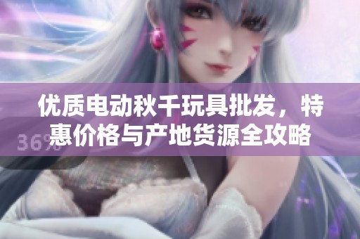 优质电动秋千玩具批发，特惠价格与产地货源全攻略
