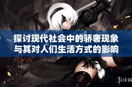 探讨现代社会中的骄奢现象与其对人们生活方式的影响