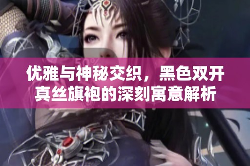优雅与神秘交织，黑色双开真丝旗袍的深刻寓意解析