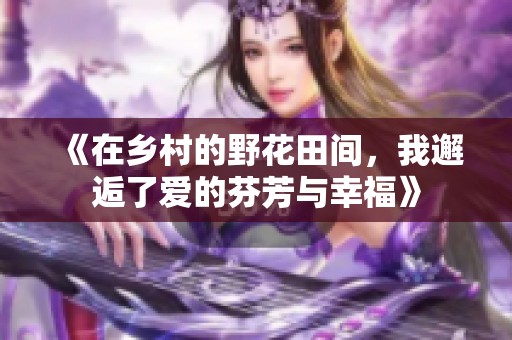 《在乡村的野花田间，我邂逅了爱的芬芳与幸福》