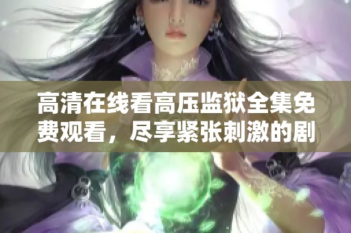 高清在线看高压监狱全集免费观看，尽享紧张刺激的剧情体验
