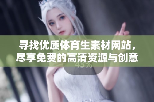 寻找优质体育生素材网站，尽享免费的高清资源与创意支持