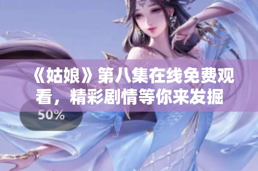 《姑娘》第八集在线免费观看，精彩剧情等你来发掘