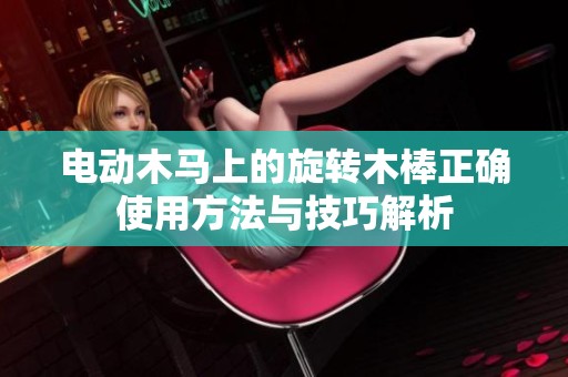 电动木马上的旋转木棒正确使用方法与技巧解析