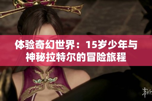 体验奇幻世界：15岁少年与神秘拉特尔的冒险旅程