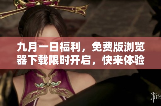 九月一日福利，免费版浏览器下载限时开启，快来体验吧