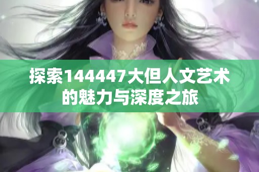 探索144447大但人文艺术的魅力与深度之旅