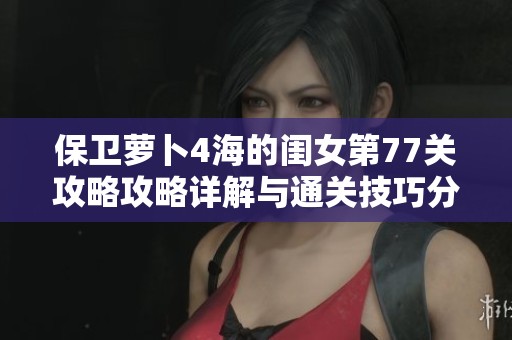 保卫萝卜4海的闺女第77关攻略攻略详解与通关技巧分享
