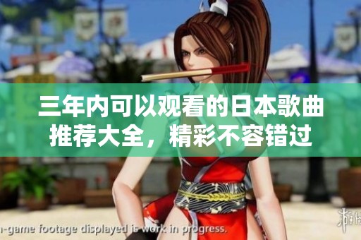 三年内可以观看的日本歌曲推荐大全，精彩不容错过