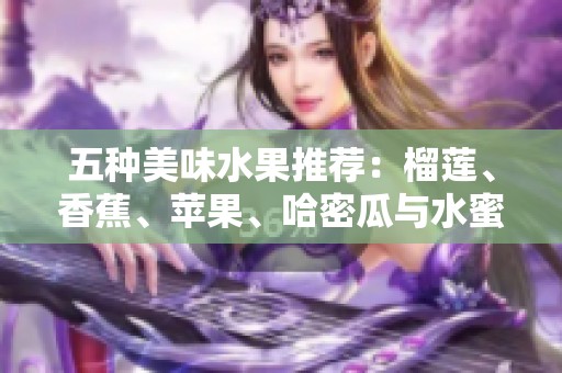 五种美味水果推荐：榴莲、香蕉、苹果、哈密瓜与水蜜桃的诱人组合