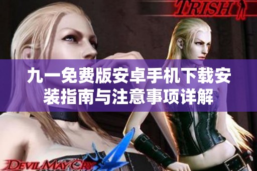 九一免费版安卓手机下载安装指南与注意事项详解